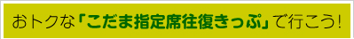 おトクな「こだま指定席往復きっぷ」で行こう！ 