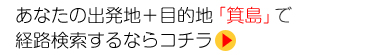 あなたの出発地＋目的地「箕島」で 経路検索するならコチラ
