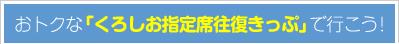 おトクな「くろしお指定席往復きっぷ」で行こう！ 