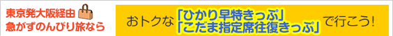 東京発大阪経由急がずのんびり旅ならおトクな「ひかり早特きっぷ」と「こだま指定席往復きっぷ」で行こう！