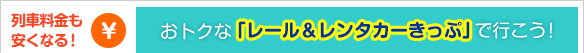 車料金も安くなる！　おトクで便利な　レール＆レンタカーきっぷ　で行こう！