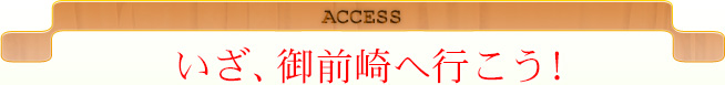 ACCESS いざ、御前崎へ行こう！