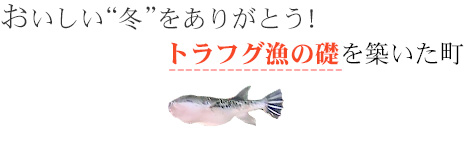 おいしい“冬”をありがとう！トラフグ漁の礎を築いた町