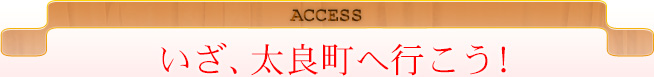 ACCESS いざ、太良町へ行こう！