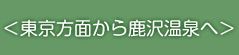 ＜東京方面から鹿沢温泉へ＞