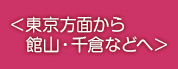 ＜東京方面から館山・千倉などへ＞　