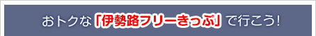 おトクな「伊勢路フリーきっぷ」で行こう！