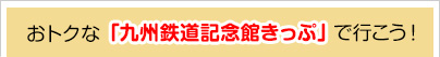 おトクな「九州鉄道記念館きっぷ」で行こう！