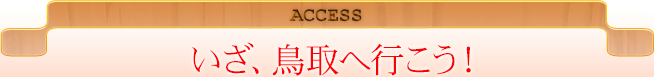 ACCESS いざ、鳥取へ行こう！