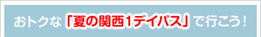 おトクな「夏の関西１デイパス」で行こう！