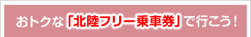 おトクな「北陸フリー乗車券」で行こう！