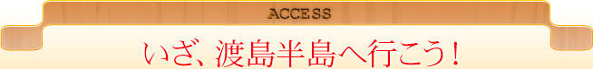 ACCESS｜いざ、渡島半島へ行こう！