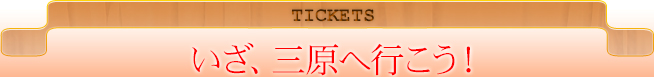 TICKETS｜いざ、三原へ行こう！