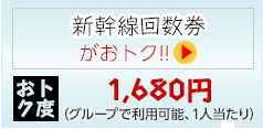 新幹線回数券がおトク!!｜おトク度　1,680円(グループで利用可能、1人当たり)
