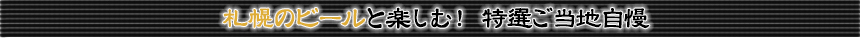 札幌のビールと楽しむ！ 特選ご当地自慢