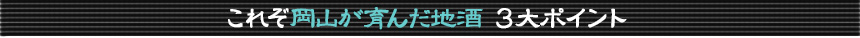 これぞ岡山が育んだ地酒　3大ポイント