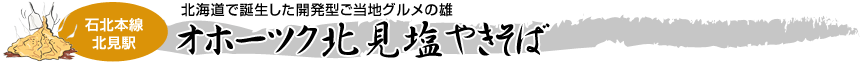 [石北本線　北見駅]北海道で誕生した開発型ご当地グルメの雄「オホーツク北見塩やきそば」