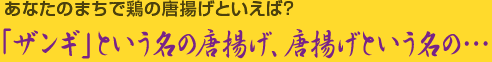 [コラム]あなたのまちで鶏の唐揚げといえば？「ザンギ」という名の唐揚げ、唐揚げという名の……