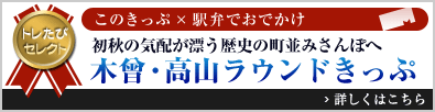 トレたびセレクト このきっぷ×駅弁でおでかけ「初秋の気配が漂う歴史の町並みさんぽへ　木曾・高山ラウンドきっぷ」