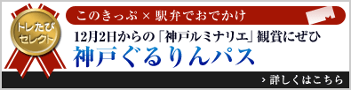 トレたびセレクト このきっぷ×駅弁でおでかけ「12月2日からの”神戸ルミナリエ”観賞にぜひ神戸ぐるりんパス
」