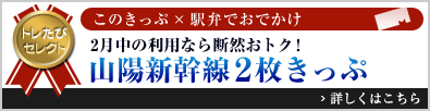 トレたびセレクト このきっぷ×駅弁でおでかけ「2月中の利用なら断然おトク！ 山陽新幹線2枚きっぷ」