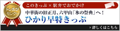 トレたびセレクト このきっぷ×駅弁でおでかけ「中華街の旧正月、六甲山「氷の祭典」へ！ ひかり早特きっぷ」