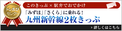 トレたびセレクト このきっぷ×駅弁でおでかけ「「みずほ」「さくら」に乗れる！九州新幹線2枚きっぷ」