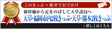 トレたびセレクト このきっぷ×駅弁でおでかけ「新幹線から足をのばして天草諸島へ 天草・福岡市内2枚きっぷ・天草・熊本2枚きっぷ」