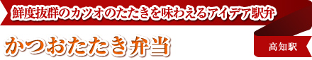 鮮度抜群のカツオのたたきを味わえるアイデア駅弁 かつおたたき弁当 高知駅