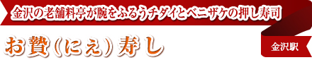 金沢の老舗料亭が腕をふるうチダイとベニザケの押し寿司
お贄（にえ）寿し
金沢駅