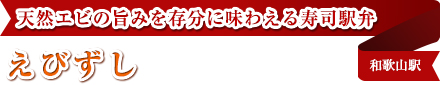 天然エビの旨みを存分に味わえる寿司駅弁
えびずし
和歌山駅