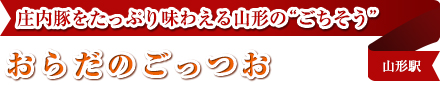 庄内豚をたっぷり味わえる山形の“ごちそう”
おらだのごっつお
山形駅