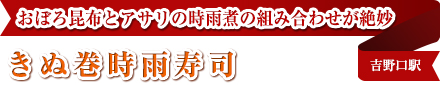 おぼろ昆布とアサリの時雨煮の組み合わせが絶妙
きぬ巻時雨寿司
吉野口駅