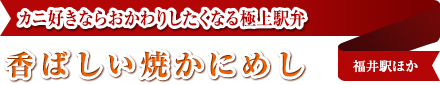 カニ好きならおかわりしたくなる極上駅弁｜香ばしい焼かにめし｜福井駅ほか