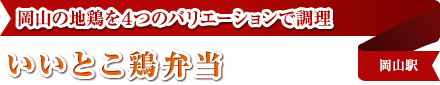岡山の地鶏を４つのバリエーションで調理｜いいとこ鶏弁当｜岡山駅