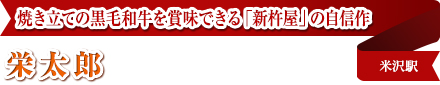 焼き立ての黒毛和牛を賞味できる「新杵屋」の自信作｜栄太郎｜米沢駅