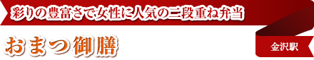 彩りの豊富さで女性に人気の二段重ね弁当｜おまつ御膳｜金沢駅