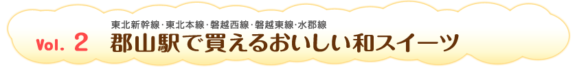 Vol.2　郡山駅で買えるおいしい和スイーツ