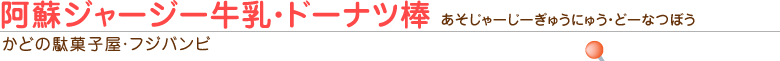 阿蘇ジャージー牛乳・ドーナツ棒（かどの駄菓子屋・フジバンビ）