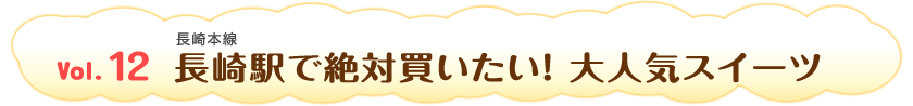 Vol.12　長崎駅で絶対買いたい！ 大人気スイーツ