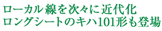 ローカル線を次々に近代化 ロングシートのキハ101形も登場