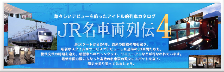 華々しいデビューを飾ったアイドル的列車カタログ JR名車両列伝4　JRスタートから24年。従来の国鉄の殻を破り、斬新なスタイルやサービスでデビューした当時のJR車両たちも、世代交代の時期を迎え、新型車へのバトンタッチ、リニューアルなどが行なわれています。最新車両の礎にもなった当時の名車両の数々にスポットを当て、歴史を振り返ってみましょう。