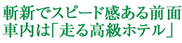 斬新でスピード感ある前面　車内は｢走る高級ホテル｣