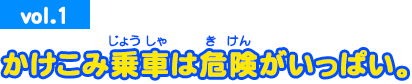 vol.1　かけこみ乗車は危険がいっぱい。
