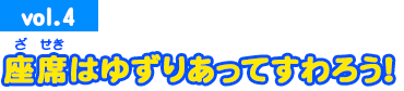 vol.4　座席はゆずりあってすわろう！