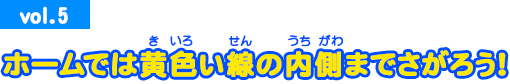 vol.5 ホームでは黄色い線の内側までさがろう！