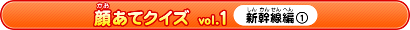 顔あてクイズ vol.1　新幹線編1