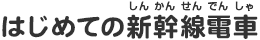 はじめての新幹線電車