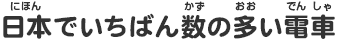 日本でいちばん数の多い電車