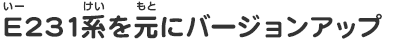 E231系を元にバージョンアップ